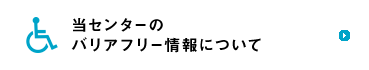 当センターのバリアフリー情報について