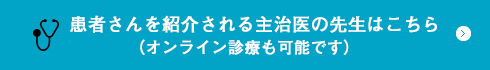 患者さんを紹介される主治医の先生はこちら